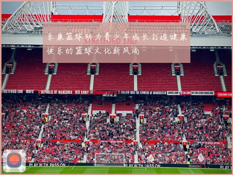 乐康篮球助力青少年成长打造健康快乐的篮球文化新风尚