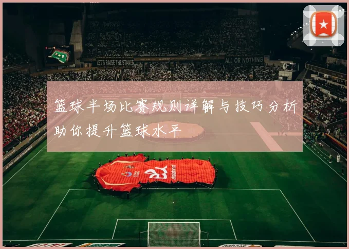 篮球半场比赛规则详解与技巧分析助你提升篮球水平
