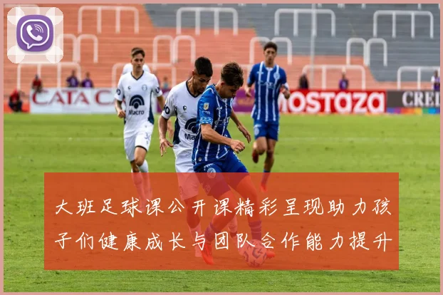 大班足球课公开课精彩呈现助力孩子们健康成长与团队合作能力提升