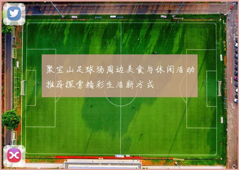 聚宝山足球场周边美食与休闲活动推荐探索精彩生活新方式