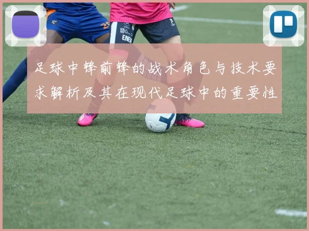 足球中锋前锋的战术角色与技术要求解析及其在现代足球中的重要性探讨