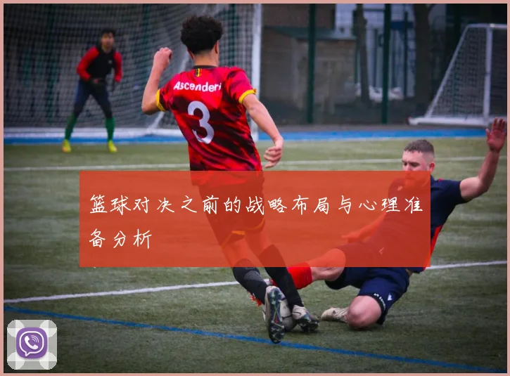 篮球对决之前的战略布局与心理准备分析