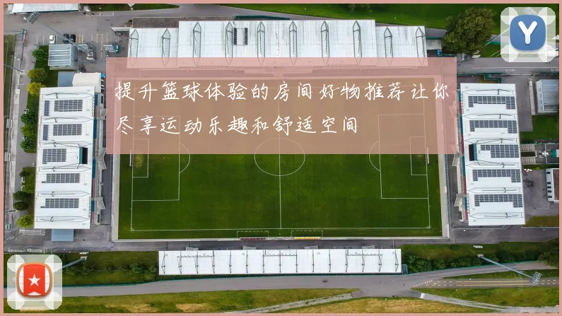 提升篮球体验的房间好物推荐让你尽享运动乐趣和舒适空间