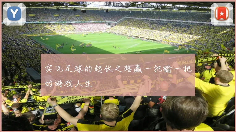 实况足球的起伏之路赢一把输一把的游戏人生