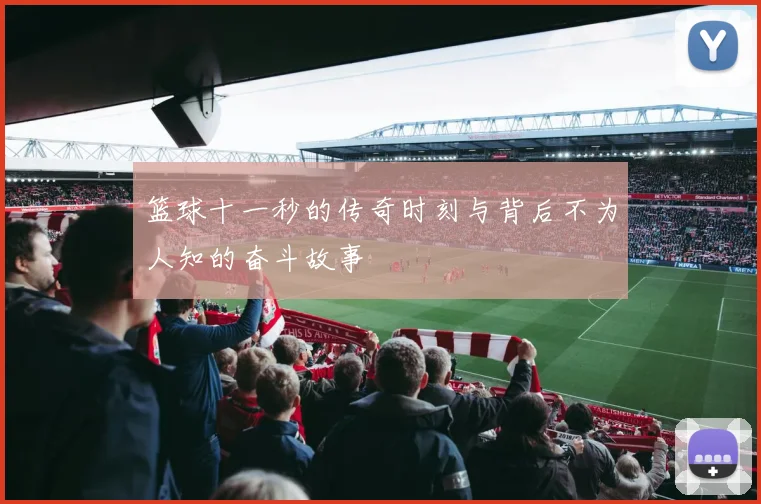 篮球十一秒的传奇时刻与背后不为人知的奋斗故事