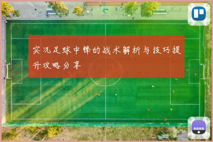 实况足球中锋的战术解析与技巧提升攻略分享