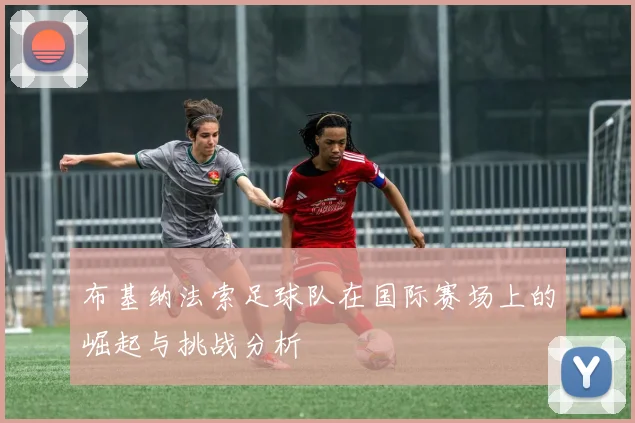 布基纳法索足球队在国际赛场上的崛起与挑战分析