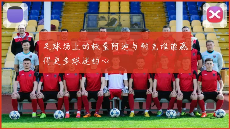 足球场上的较量阿迪与耐克谁能赢得更多球迷的心