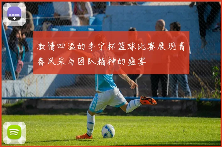 激情四溢的李宁杯篮球比赛展现青春风采与团队精神的盛宴